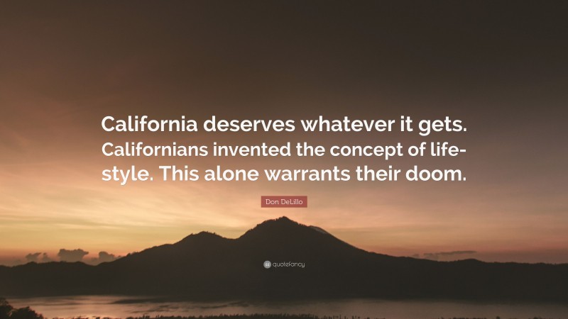 Don DeLillo Quote: “California deserves whatever it gets. Californians invented the concept of life-style. This alone warrants their doom.”