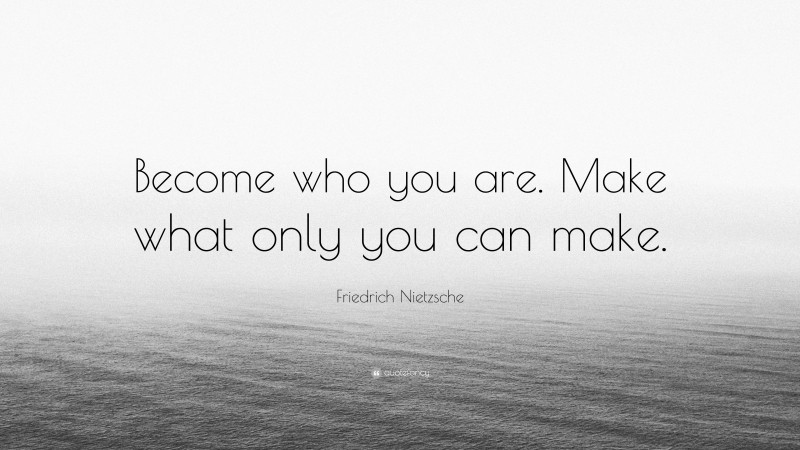 Friedrich Nietzsche Quote: “Become who you are. Make what only you can make.”