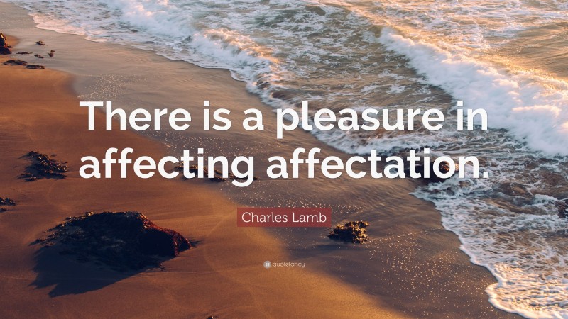 Charles Lamb Quote: “There is a pleasure in affecting affectation.”