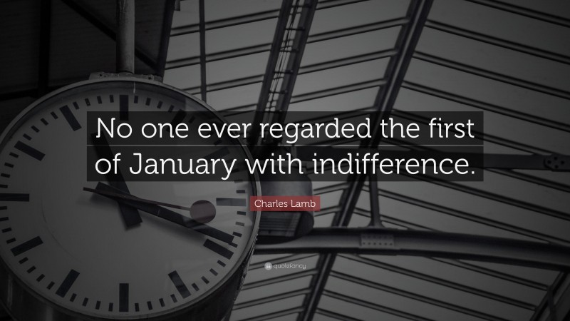 Charles Lamb Quote: “No one ever regarded the first of January with indifference.”