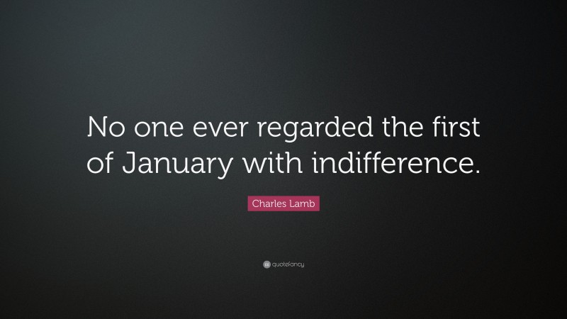 Charles Lamb Quote: “No one ever regarded the first of January with indifference.”