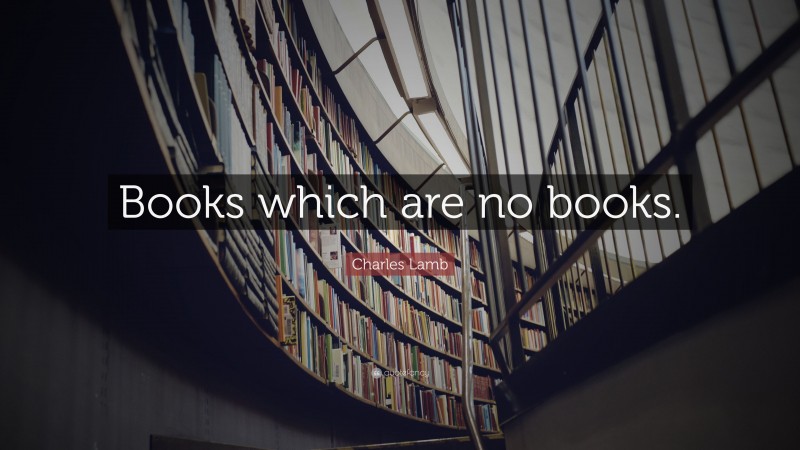 Charles Lamb Quote: “Books which are no books.”