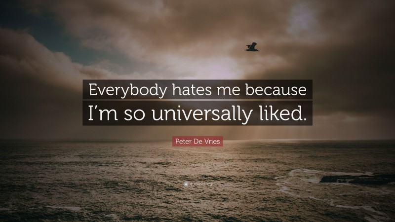 Peter De Vries Quote: “Everybody hates me because I’m so universally liked.”
