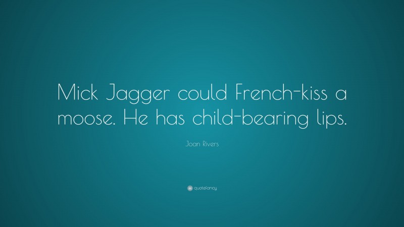Joan Rivers Quote: “Mick Jagger could French-kiss a moose. He has child-bearing lips.”
