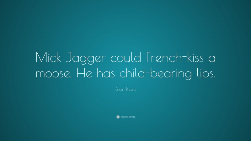 Joan Rivers Quote: “Mick Jagger could French-kiss a moose. He has child-bearing lips.”