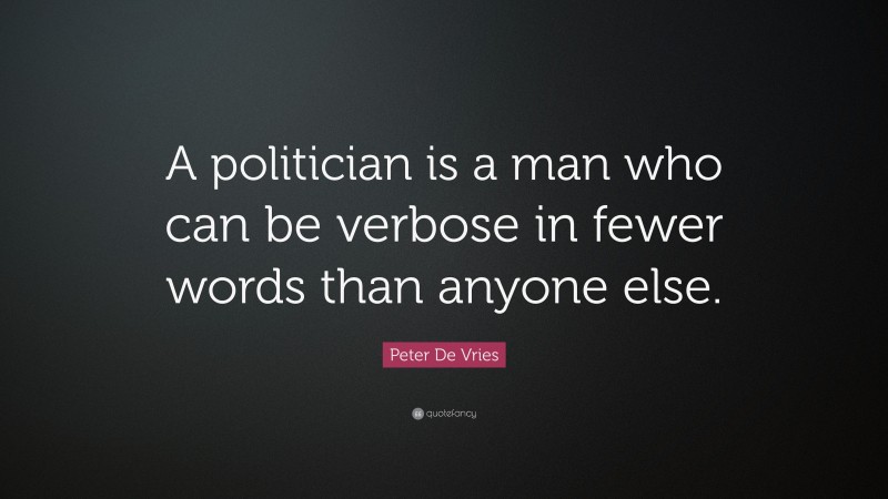 Peter De Vries Quote: “A politician is a man who can be verbose in fewer words than anyone else.”