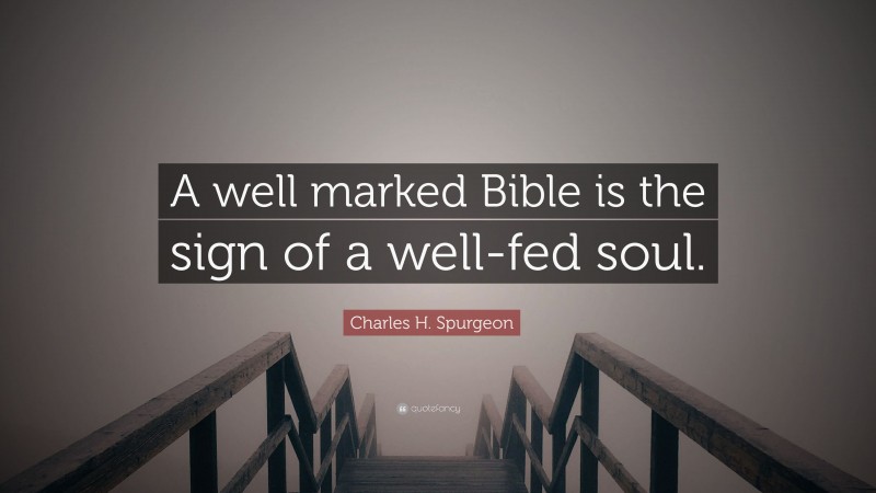 Charles H. Spurgeon Quote: “A well marked Bible is the sign of a well-fed soul.”