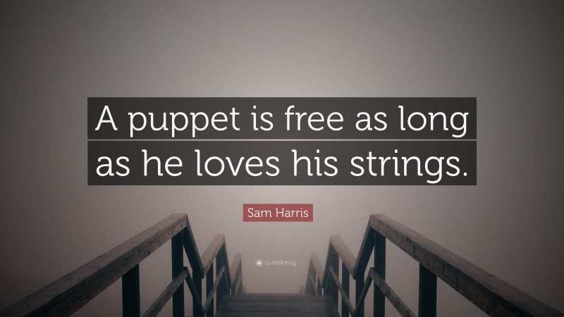 Sam Harris Quote: “A puppet is free as long as he loves his strings.”
