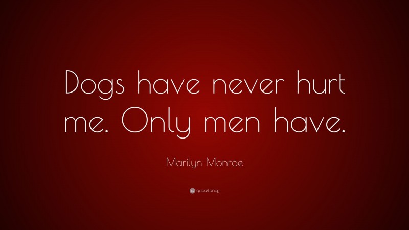 Marilyn Monroe Quote: “Dogs have never hurt me. Only men have.”