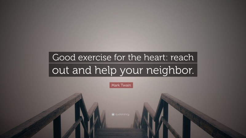Mark Twain Quote: “Good exercise for the heart: reach out and help your neighbor.”