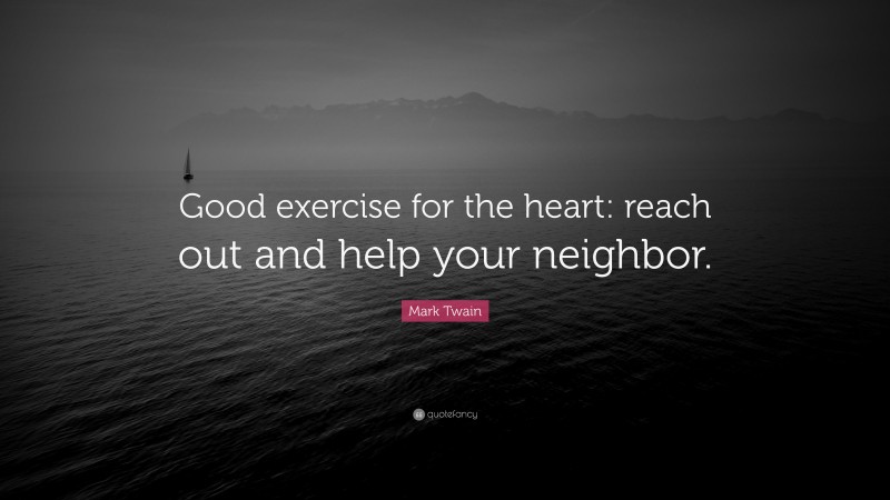 Mark Twain Quote: “Good exercise for the heart: reach out and help your neighbor.”