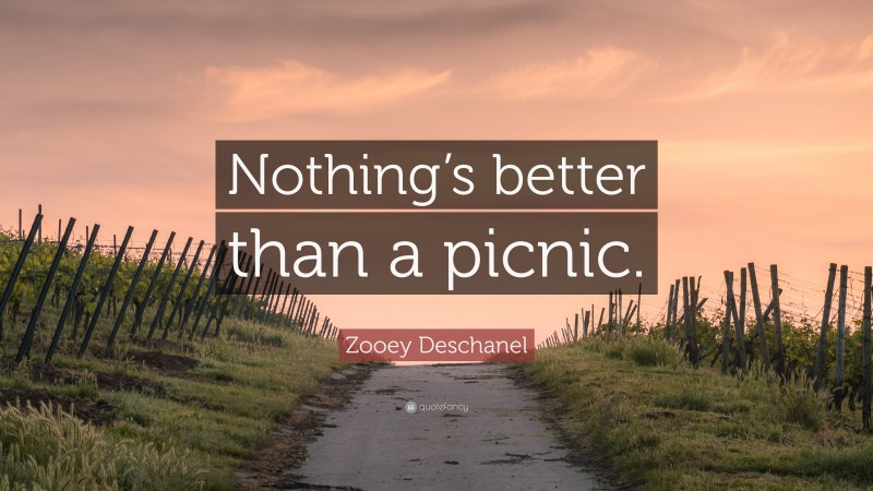 Zooey Deschanel Quote: “Nothing’s better than a picnic.”