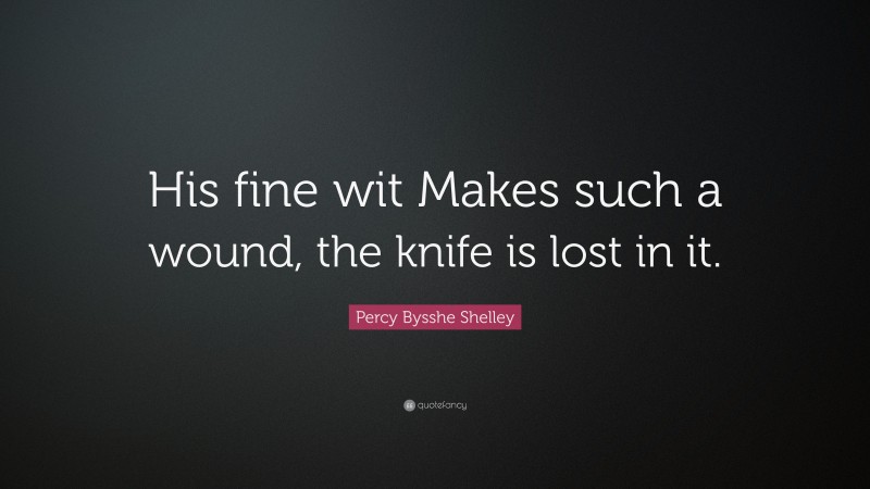 Percy Bysshe Shelley Quote: “His fine wit Makes such a wound, the knife is lost in it.”