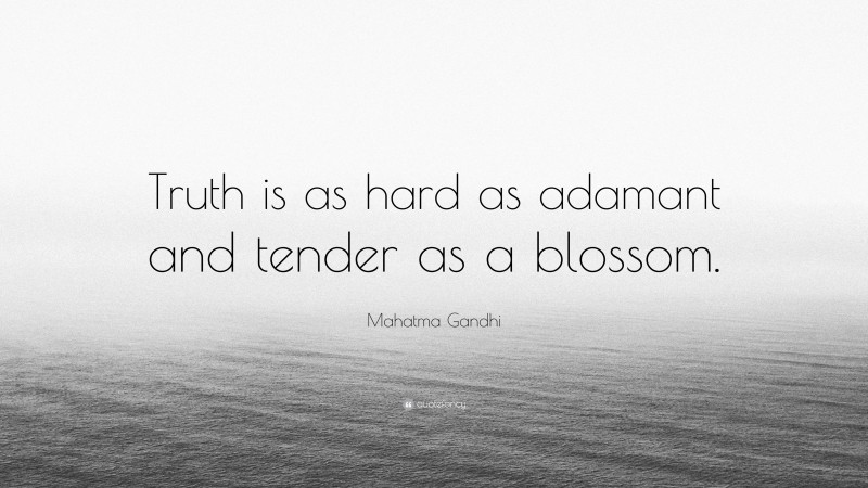 Mahatma Gandhi Quote: “Truth is as hard as adamant and tender as a blossom.”