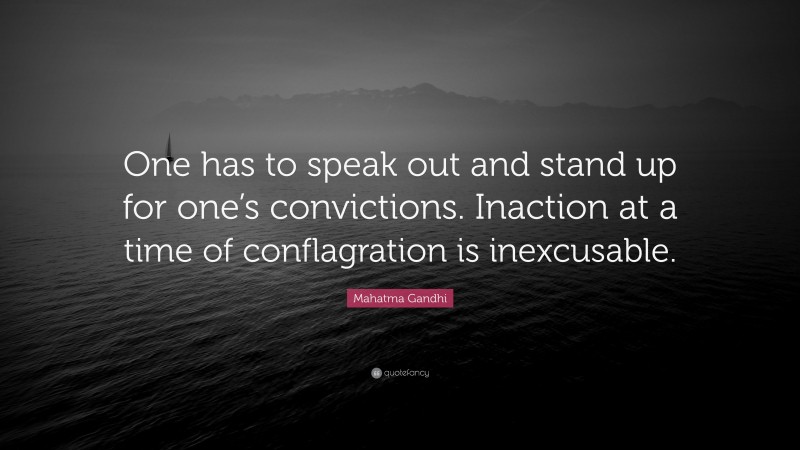 Mahatma Gandhi Quote: “One has to speak out and stand up for one’s convictions. Inaction at a time of conflagration is inexcusable.”