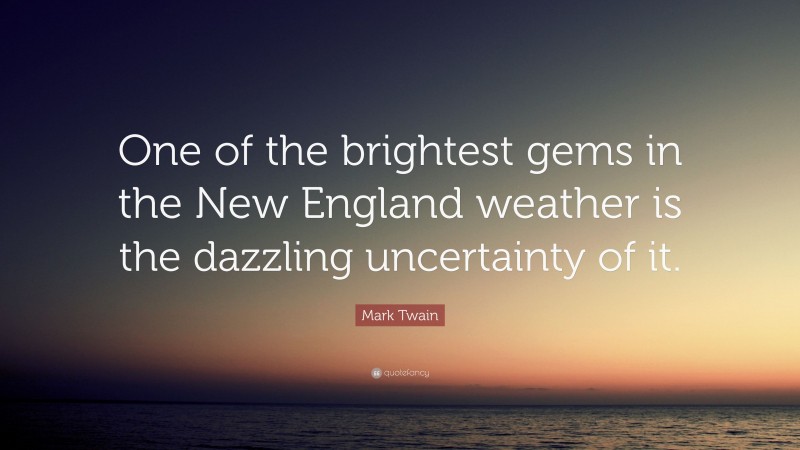 Mark Twain Quote: “One of the brightest gems in the New England weather is the dazzling uncertainty of it.”