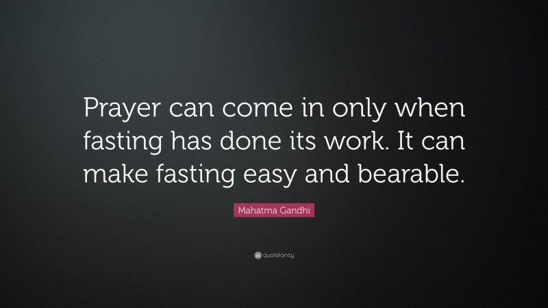 Mahatma Gandhi Quote: “Prayer can come in only when fasting has done its work. It can make fasting easy and bearable.”
