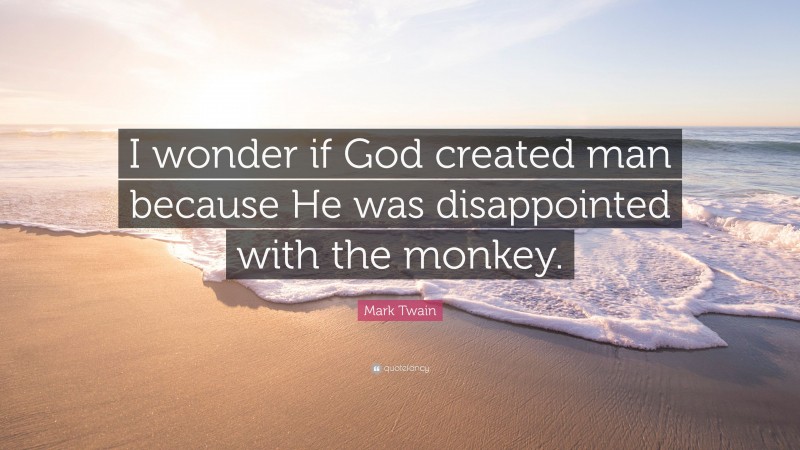 Mark Twain Quote: “I wonder if God created man because He was disappointed with the monkey.”