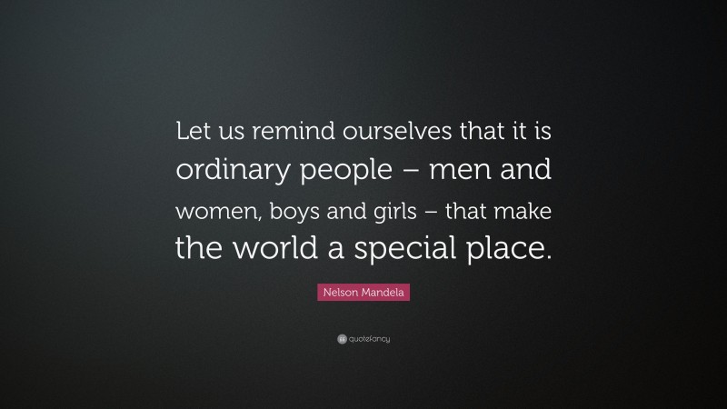 Nelson Mandela Quote: “Let us remind ourselves that it is ordinary people – men and women, boys and girls – that make the world a special place.”
