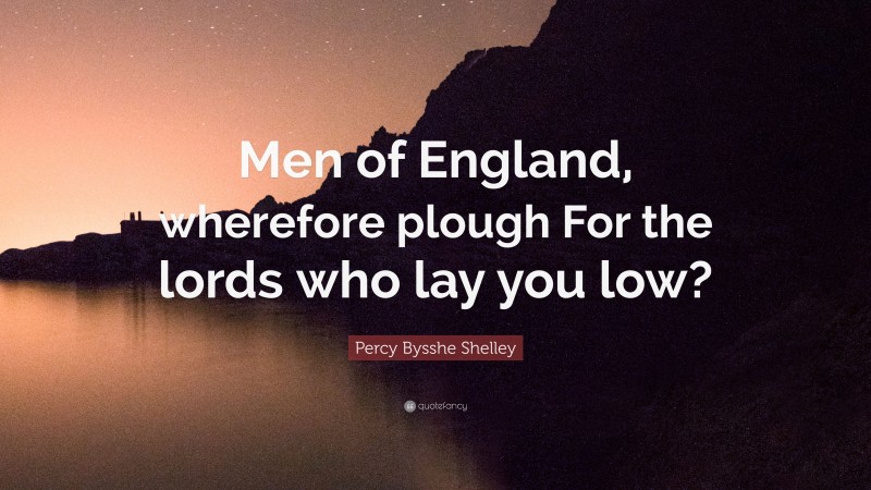 Percy Bysshe Shelley Quote: “Men of England, wherefore plough For the lords who lay you low?”