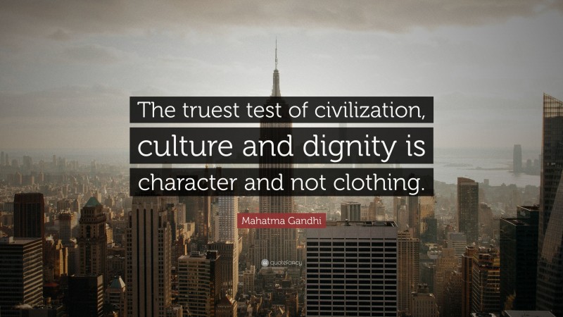 Mahatma Gandhi Quote: “The truest test of civilization, culture and dignity is character and not clothing.”