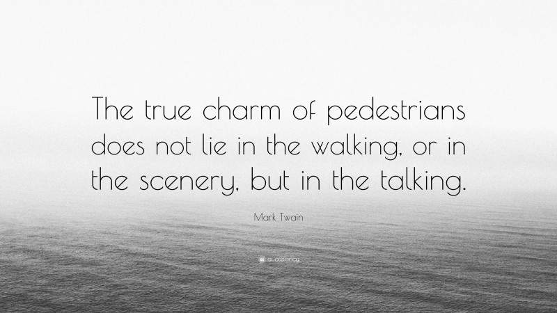 Mark Twain Quote: “The true charm of pedestrians does not lie in the walking, or in the scenery, but in the talking.”