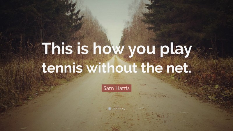 Sam Harris Quote: “This is how you play tennis without the net.”