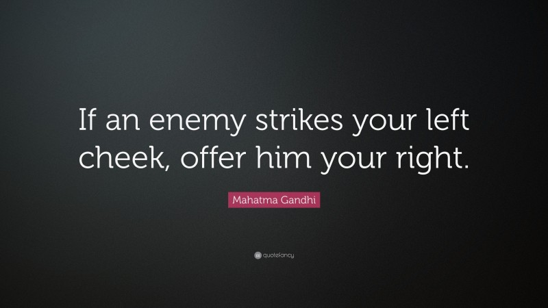 Mahatma Gandhi Quote: “If an enemy strikes your left cheek, offer him your right.”