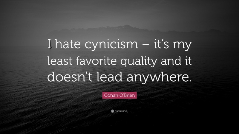Conan O'Brien Quote: “I hate cynicism – it’s my least favorite quality and it doesn’t lead anywhere.”