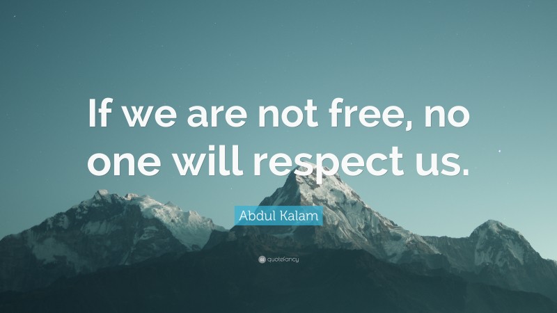 Abdul Kalam Quote: “If we are not free, no one will respect us.”