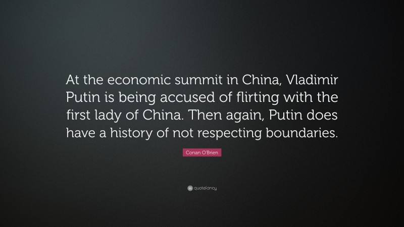 Conan O'Brien Quote: “At the economic summit in China, Vladimir Putin is being accused of flirting with the first lady of China. Then again, Putin does have a history of not respecting boundaries.”