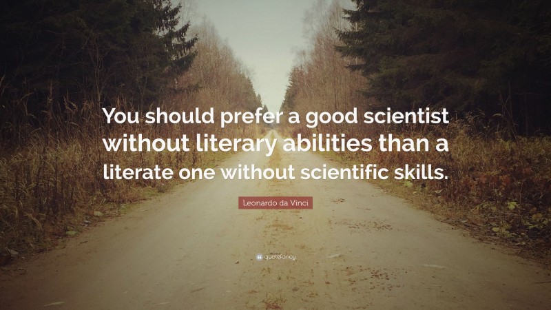 Leonardo da Vinci Quote: “You should prefer a good scientist without literary abilities than a literate one without scientific skills.”