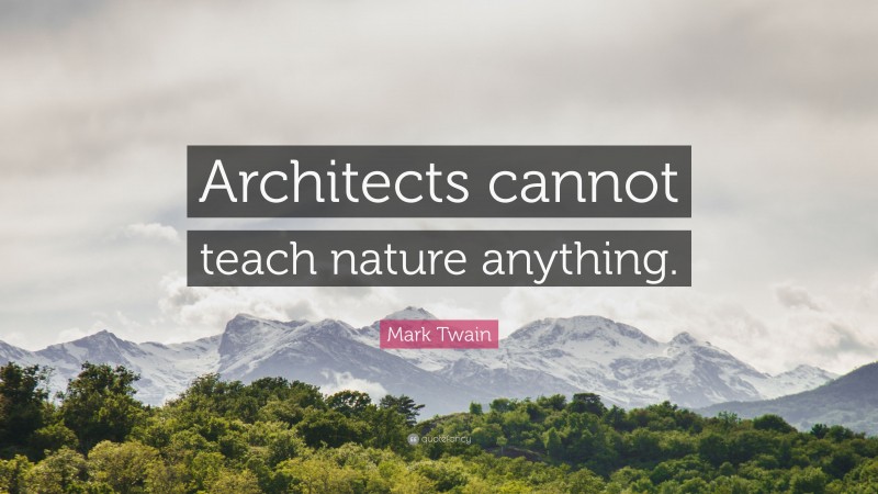Mark Twain Quote: “Architects cannot teach nature anything.”