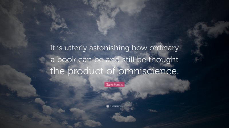 Sam Harris Quote: “It is utterly astonishing how ordinary a book can be and still be thought the product of omniscience.”