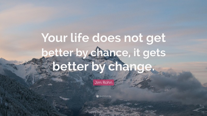 Jim Rohn Quote: “Your life does not get better by chance, it gets ...