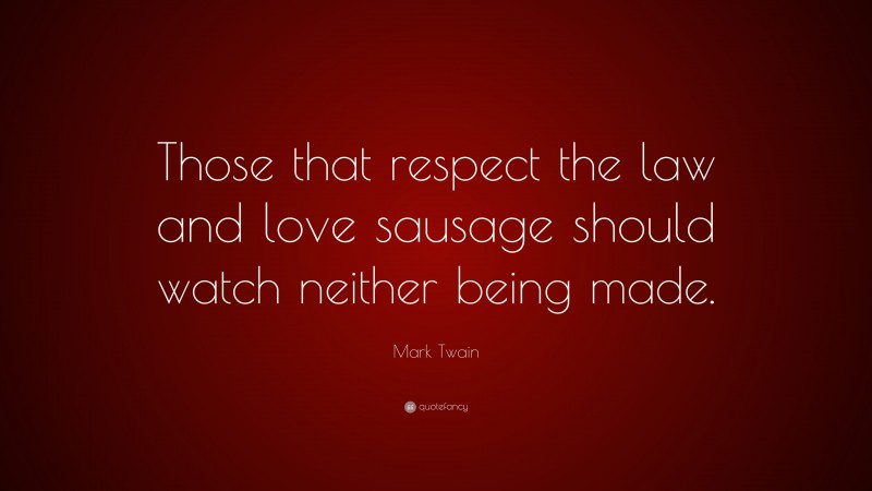 Mark Twain Quote: “Those that respect the law and love sausage should watch neither being made.”
