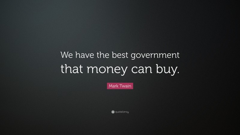 Mark Twain Quote: “We have the best government that money can buy.”
