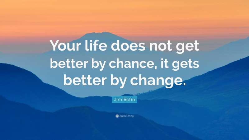 Jim Rohn Quote: “Your life does not get better by chance, it gets ...