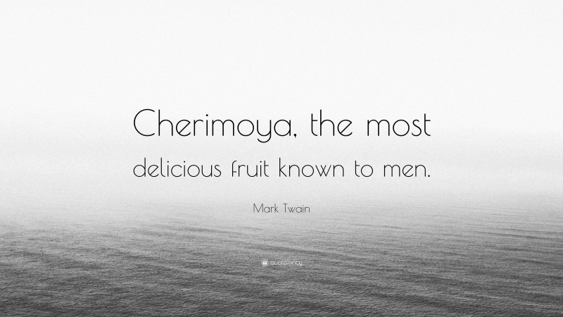 Mark Twain Quote: “Cherimoya, the most delicious fruit known to men.”