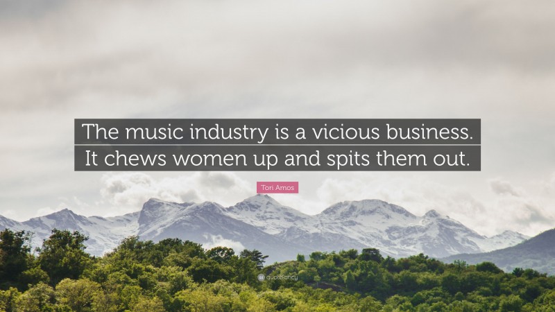 Tori Amos Quote: “The music industry is a vicious business. It chews women up and spits them out.”
