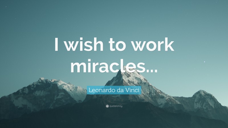 Leonardo da Vinci Quote: “I wish to work miracles...”