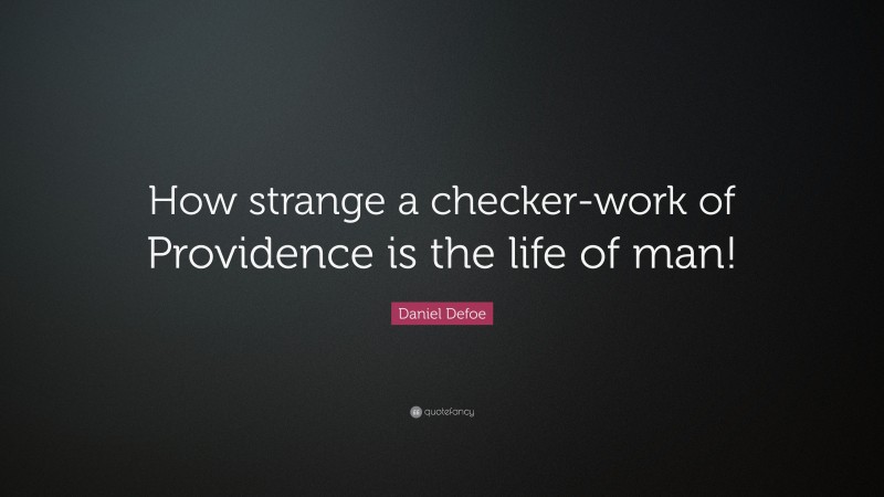 Daniel Defoe Quote: “How strange a checker-work of Providence is the life of man!”