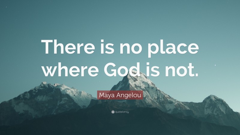 Maya Angelou Quote: “There is no place where God is not.”