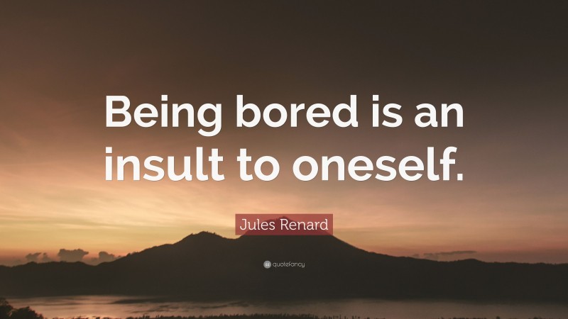 Jules Renard Quote: “Being bored is an insult to oneself.”