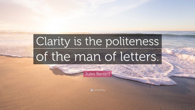 Jules Renard Quote: “Clarity is the politeness of the man of letters.”