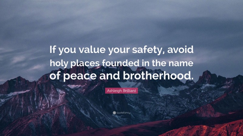Ashleigh Brilliant Quote: “If you value your safety, avoid holy places founded in the name of peace and brotherhood.”