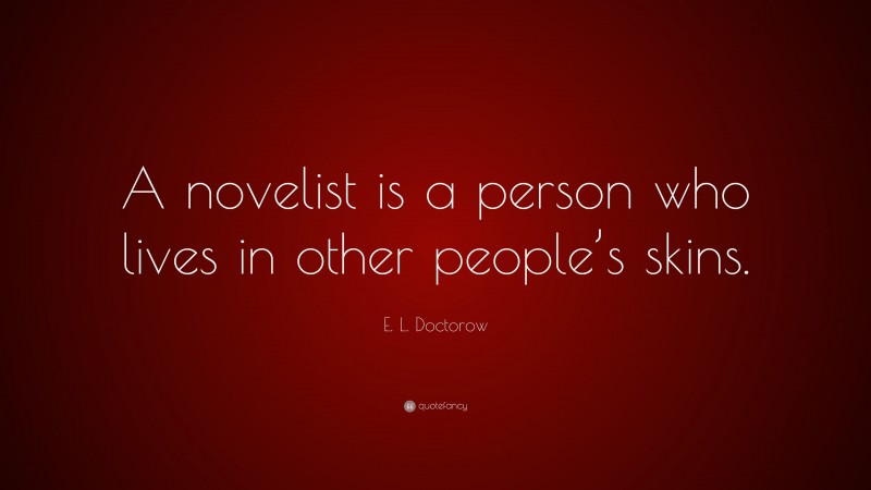 E. L. Doctorow Quote: “A novelist is a person who lives in other people’s skins.”