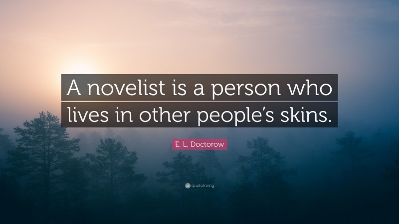 E. L. Doctorow Quote: “A novelist is a person who lives in other people’s skins.”