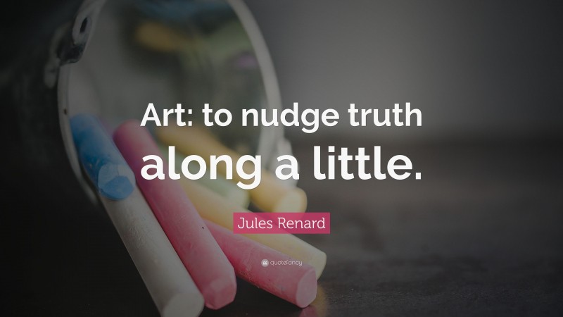 Jules Renard Quote: “Art: to nudge truth along a little.”