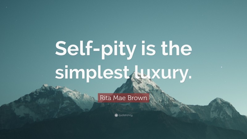 Rita Mae Brown Quote: “Self-pity is the simplest luxury.”